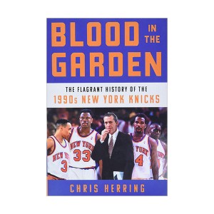 Blood in the Garden : The Flagrant History of the 1990s New York Knicks (Hardcover)