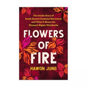 Flowers of Fire: The Inside Story of South Korea's Feminist Movement and What It Means for Women' s Rights Worldwide
