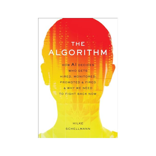 The Algorithm : How AI Decides Who Gets Hired, Monitored, Promoted, and Fired and Why We Need to Fight Back Now