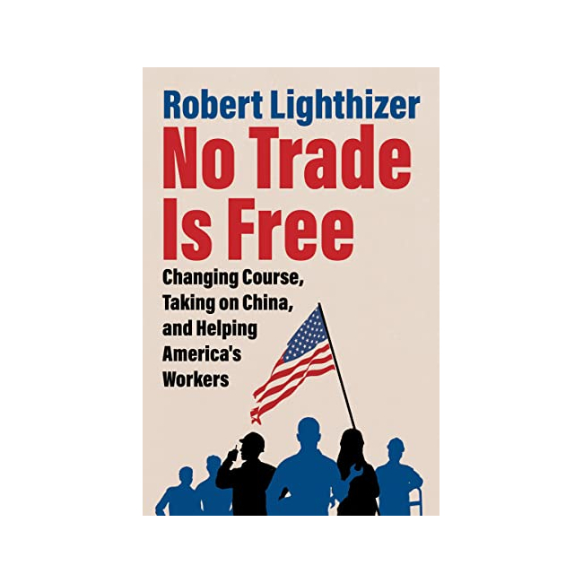 No Trade Is Free : Changing Course, Taking on China, and Helping America's Workers