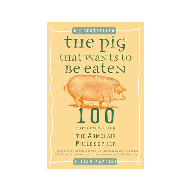 The Pig That Wants to Be Eaten: 100 Experiments for the Armchair Philosopher