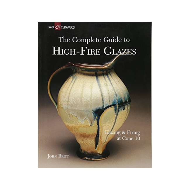 [�ĺ�:B��] The Complete Guide to High-Fire Glazes : Glazing & Firing at Cone 10 - A Lark Ceramics Book