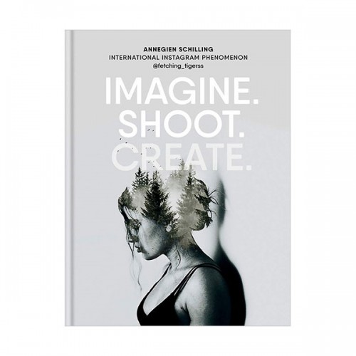 Imagine. Shoot. Create.: Creative Photography (Hardcover, 영국판)