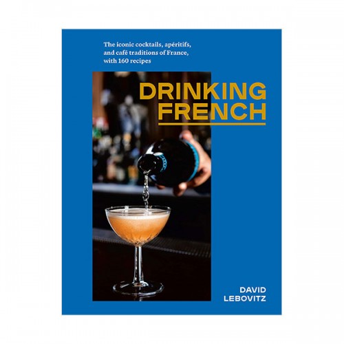 Drinking French : The Iconic Cocktails, Ap?ritifs, and Caf? Traditions of France, with 160 Recipes (Hardcover)