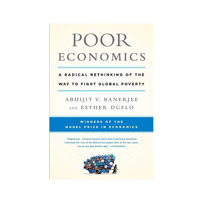 Poor Economics: A Radical Rethinking of the Way to Fight Global Poverty